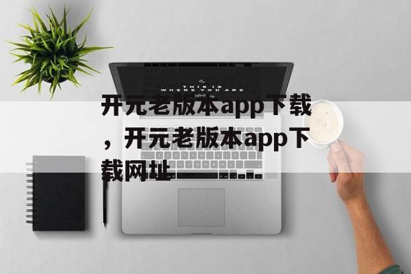 开元老版本app下载，开元老版本app下载网址