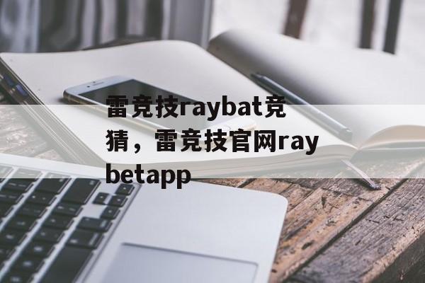 雷竞技raybat竞猜，雷竞技官网raybetapp