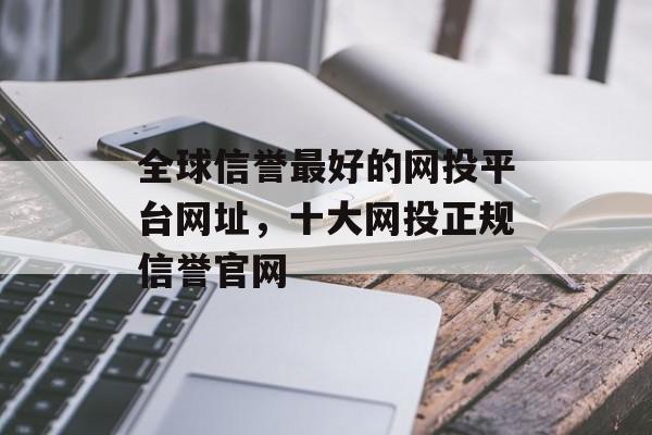 全球信誉最好的网投平台网址，十大网投正规信誉官网