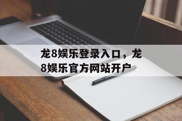 龙8娱乐登录入口，龙8娱乐官方网站开户