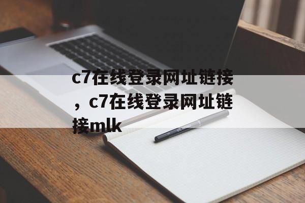 c7在线登录网址链接，c7在线登录网址链接mlk