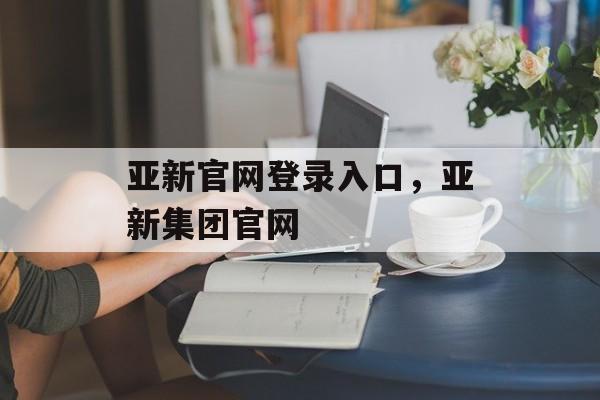 亚新官网登录入口，亚新集团官网