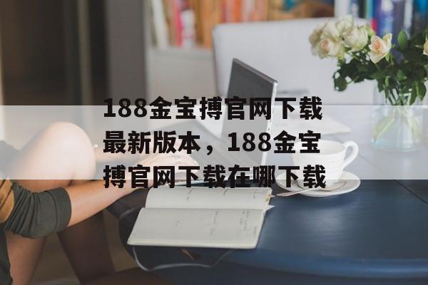 188金宝搏官网下载最新版本，188金宝搏官网下载在哪下载