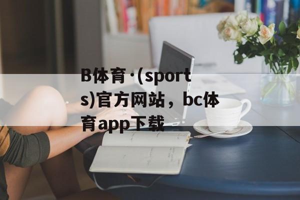 B体育·(sports)官方网站，bc体育app下载