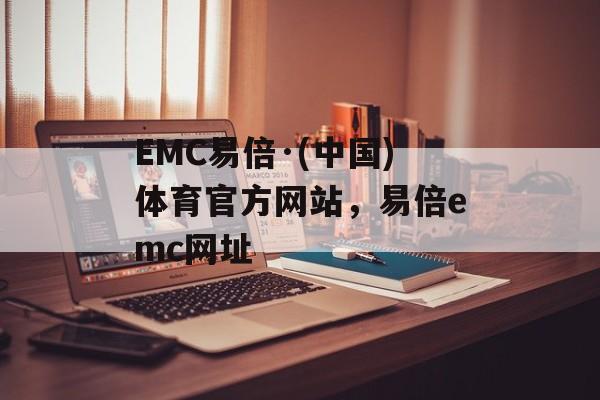 EMC易倍·(中国)体育官方网站，易倍emc网址