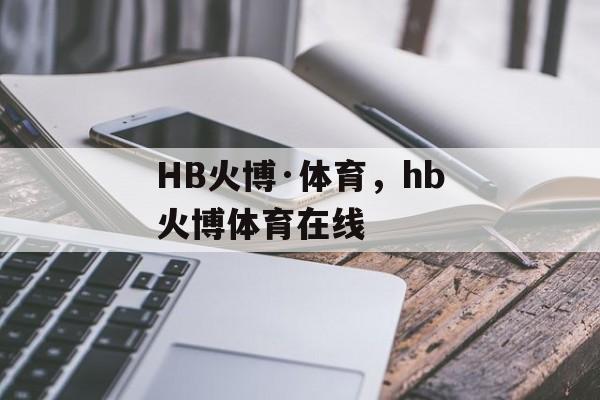 HB火博·体育，hb火博体育在线