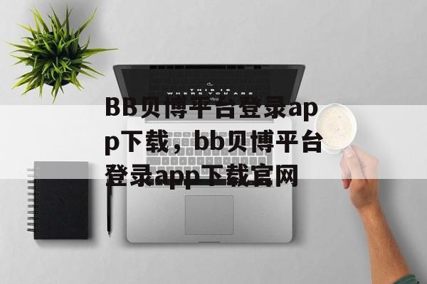 BB贝博平台登录app下载，bb贝博平台登录app下载官网