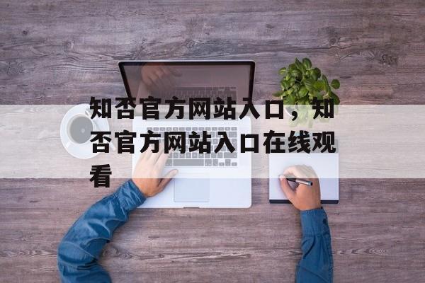 知否官方网站入口，知否官方网站入口在线观看