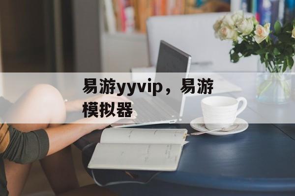 易游yyvip，易游模拟器