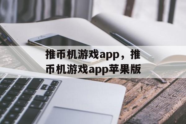 推币机游戏app，推币机游戏app苹果版