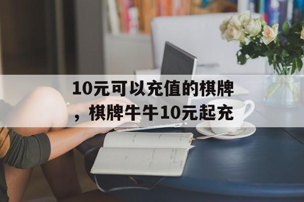 10元可以充值的棋牌，棋牌牛牛10元起充