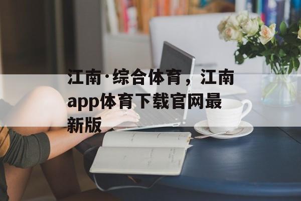 江南·综合体育，江南app体育下载官网最新版