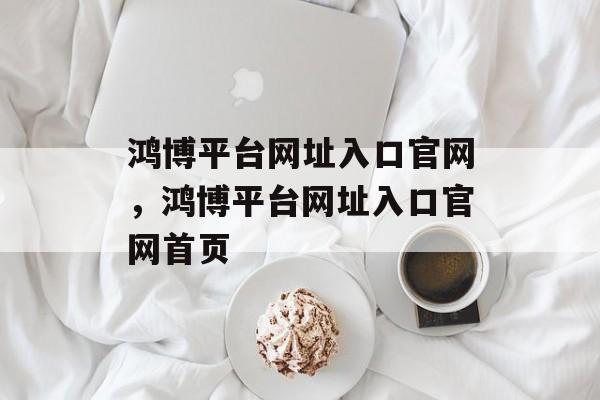 鸿博平台网址入口官网，鸿博平台网址入口官网首页