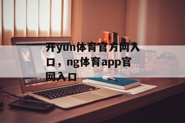 开yun体育官方网入口，ng体育app官网入口