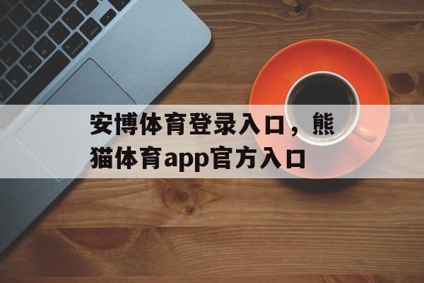 安博体育登录入口，熊猫体育app官方入口