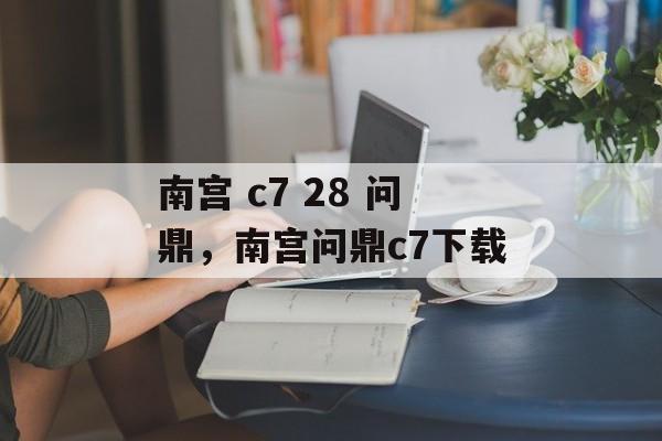 南宫 c7 28 问鼎，南宫问鼎c7下载