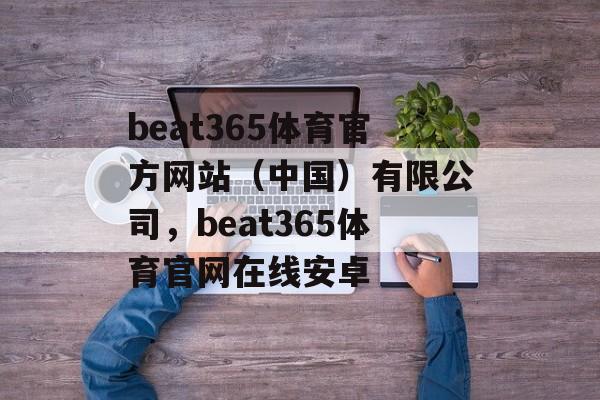 beat365体育官方网站（中国）有限公司，beat365体育官网在线安卓