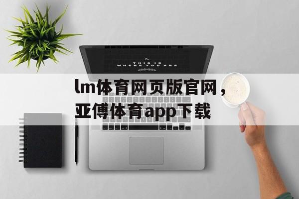 lm体育网页版官网，亚傅体育app下载