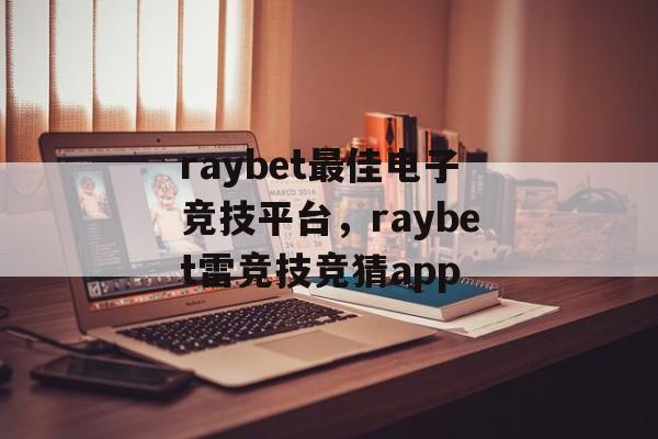 raybet最佳电子竞技平台，raybet雷竞技竞猜app