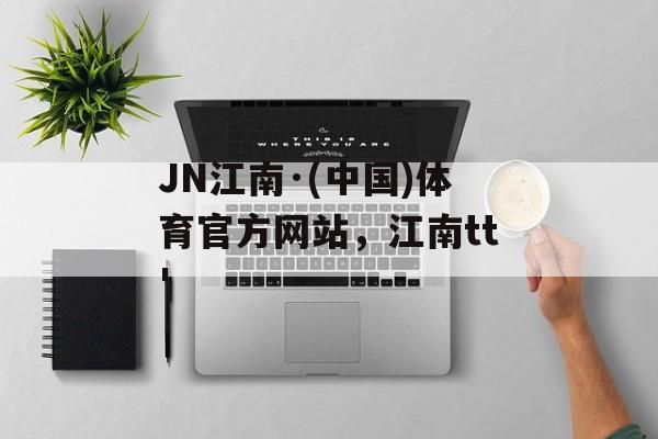 JN江南·(中国)体育官方网站，江南tt'